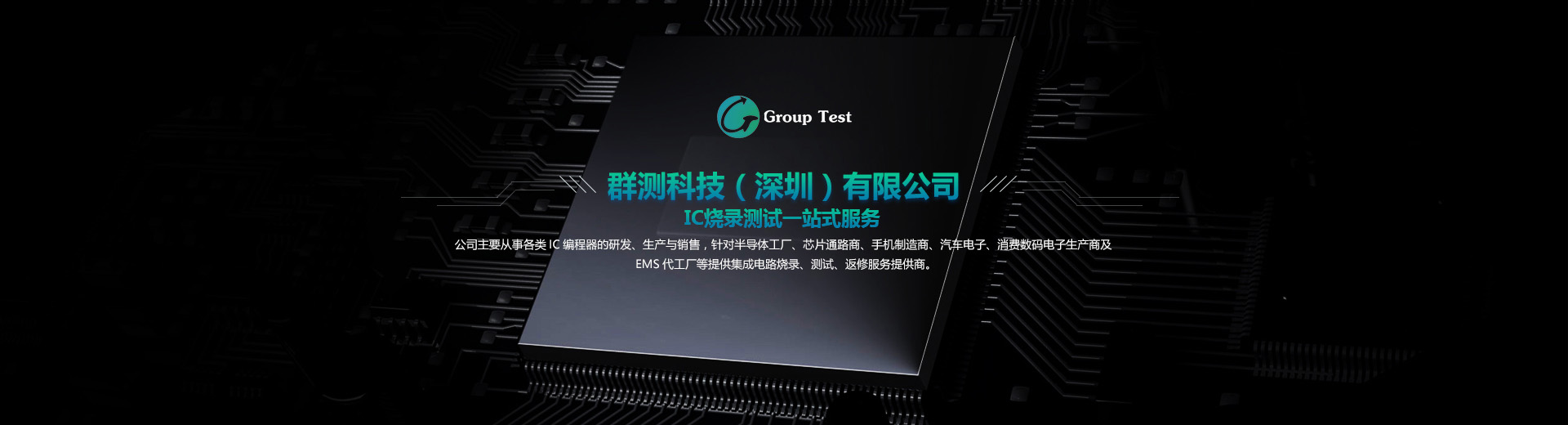 公司主要从事各类IC编程器的研发、成产与销售，针对半导体工厂、芯片通路商、手机制造商、汽车电子等提供集成电路烧录、测试、返修服务